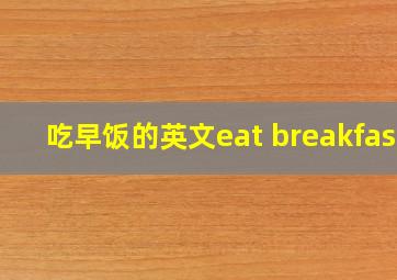 吃早饭的英文eat breakfast